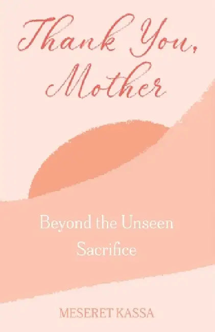 Thank you Mother Beyond the Unseen Sacrifice: Beyond the unseen Sacrifice by Meseret Kassa Workneh