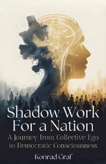Shadow Work for a Nation: A Journey from Collective Ego to Democratic Consciousness by Konrad Graf