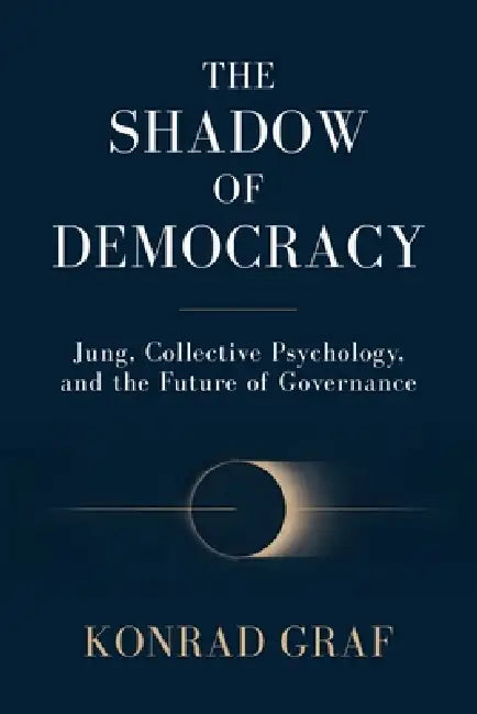 The Shadow of Democracy: Jung, Collective Psychology, and the Future of Governance by Konrad Graf