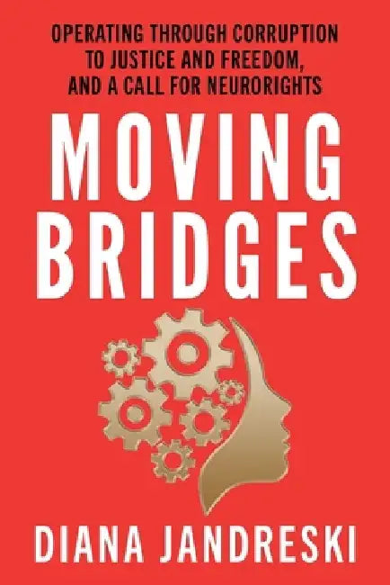 Moving Bridges: Operating Through Corruption to Justice and Freedom, and a Call for Neurorights by Diana Jandreski