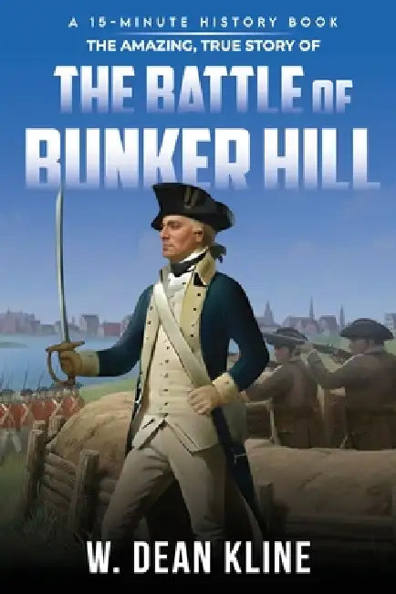 The Amazing, True Story of the Battle of Bunker Hill by W. Dean Kline