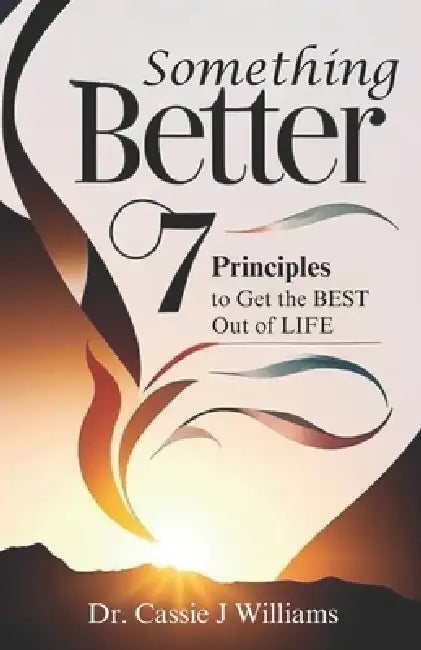 Something Better: 7 Principles to Get the BEST Out of LIFE by Cassie J. Williams