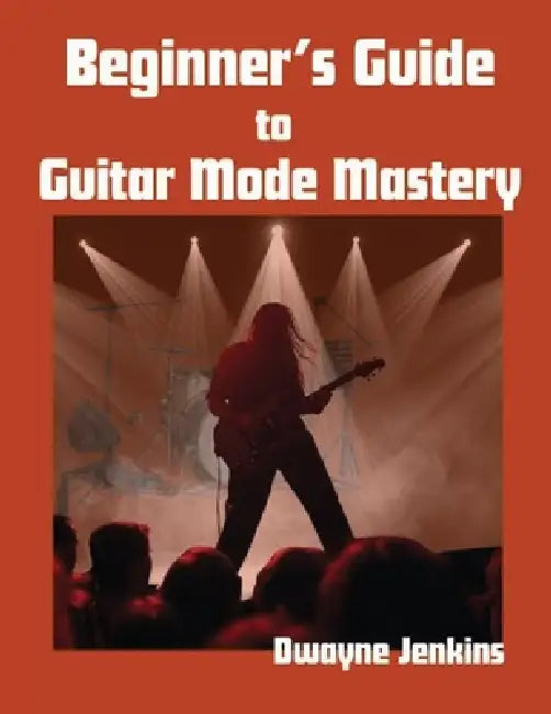 Beginner's Guide to Guitar Mode Mastery: A Clear, Visual Roadmap to Understanding and Applying Modes by Dwayne Jenkins