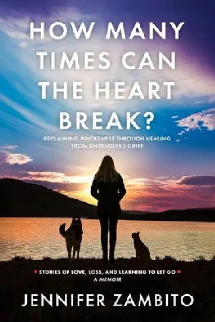 How Many Times Can the Heart Break?: Reclaiming Wholeness Through Healing from Unresolved Grief by Jennifer Zambito