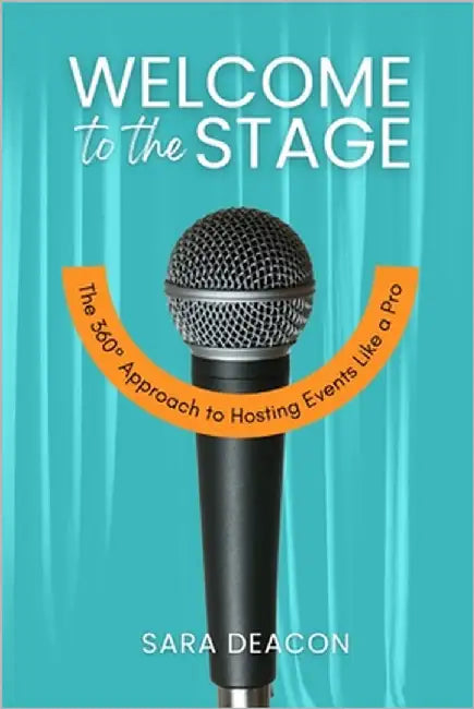 Welcome to the Stage: The 360° Approach to Hosting Events Like a Pro by Deacon, Sara