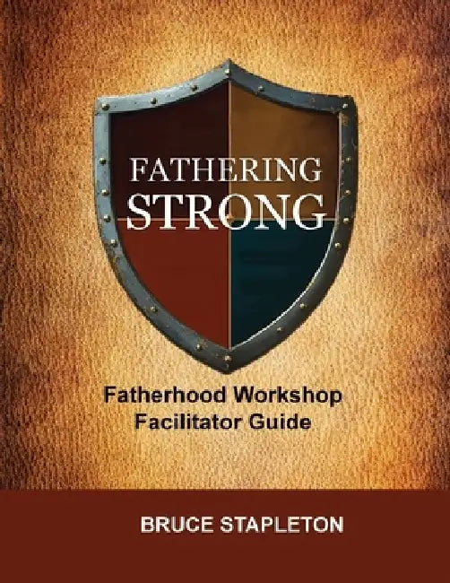 Fathering Strong Fatherhood Workshop Facilitator Guide by Bruce Stapleton