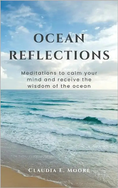 Ocean Reflections: Meditations To Calm Your Mind And Receive The Wisdom Of The Ocean by Moore, Claudia E.