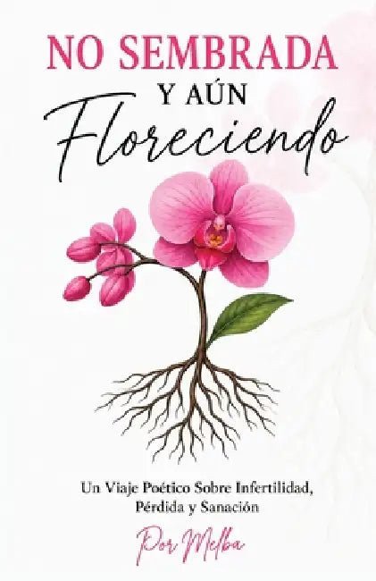 No Sembrada Y Aún Floreciendo: Un Viaje Poético Sobre Infertilidad, Pérdida y Sanación by Melba Morel