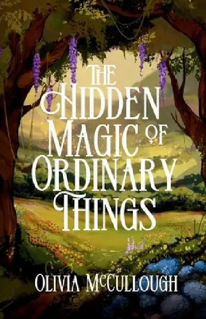 The Hidden Magic of Ordinary Things by Olivia Mccullough