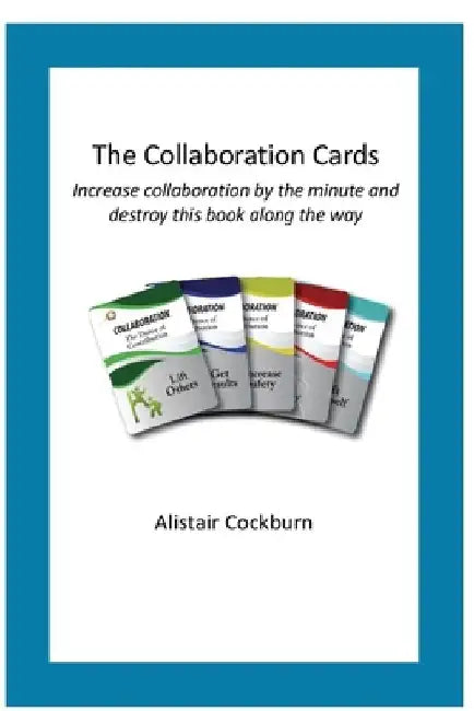 The Collaboration Cards: Improve collaboration by the minute and destroy this book along the way by Alistair Cockburn