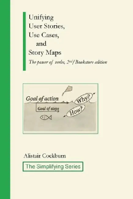 Unifying User Stories, Use Cases, and Story Maps: The power of verbs, 2nd/Bookstore edition by Alistair Cockburn