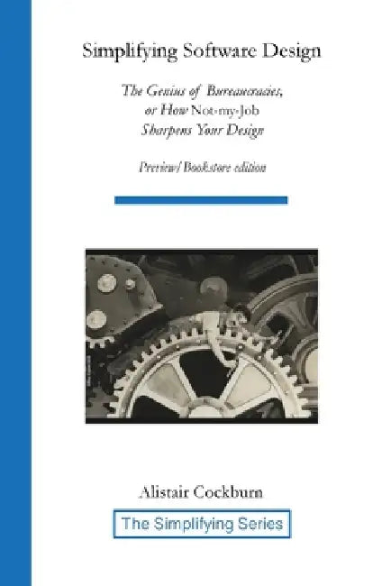 Simplifying Software Design: The Genius of Bureaucracies, or How Not-My-Job Sharpens Your Design by Alistair Cockburn
