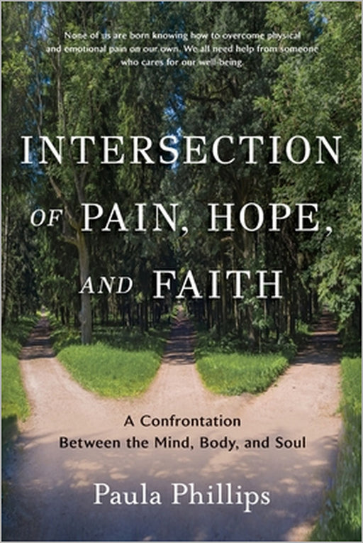Intersection of Pain, Hope, and Faith: A Confrontation Between the Mind, Body, and Soul by Paula Phillips