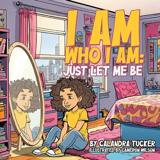 I Am Who I Am: Just Let Me Be by Calandra Tucker