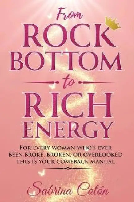 From Rock Bottom to Rich Energy: For every woman who's ever been broke, broken, or overlooked-this is your comeback manual. by Sabrina Colón