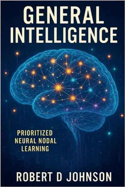 General Intelligence: Hierarchical Prioritized Neural Nodal Learning by Johnson, Robert D.