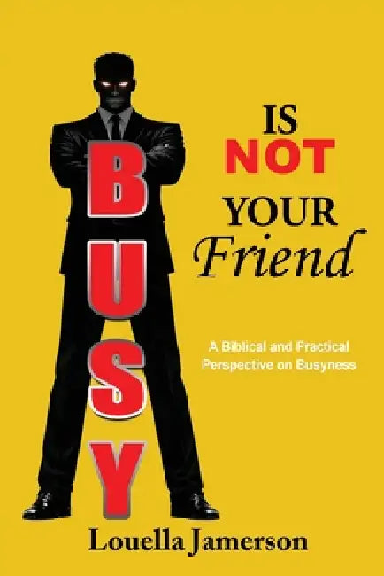 Busy Is Not Your Friend: A Biblical and Practical Perspective on Busyness by Louella Jamerson