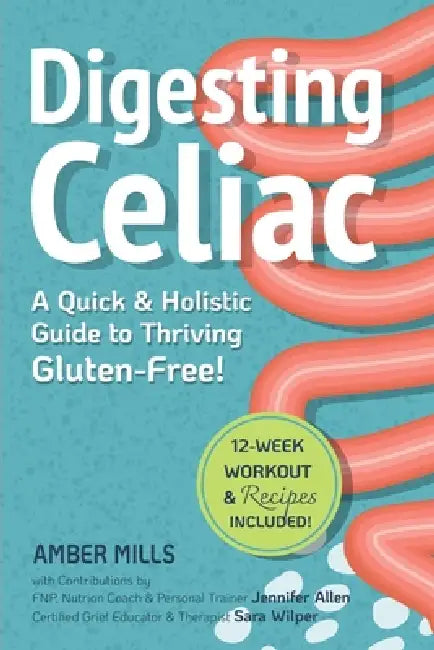 Digesting Celiac: A Quick & Holistic Guide to Thriving Gluten-Free: Heal Your Gut, Understand Symptoms, Master Your Social Life, and Build Lifelong He by Jennifer Allen, Sara Wilper, Amber Mills