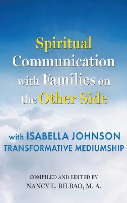 Spiritual Communication with Families on the Other Side: with Isabella Johnson, Transformative Mediumship by Isabella Johnson, Nancy L. Bilbao