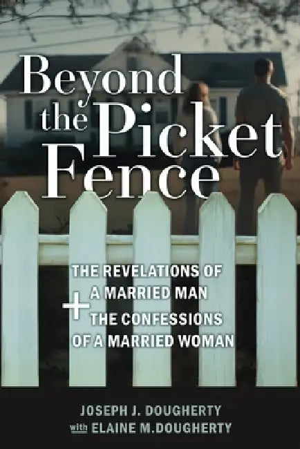 Beyond the Picket Fence: The Revelations of a Married Man and The Confessions of a Married Woman by Joseph J. Dougherty, Elaine M. Dougherty