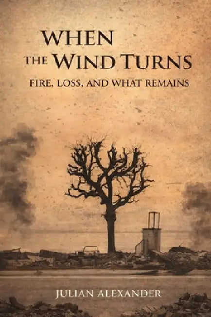 When The Wind Turns: Fire, Loss and What Remains by Julian Alexander