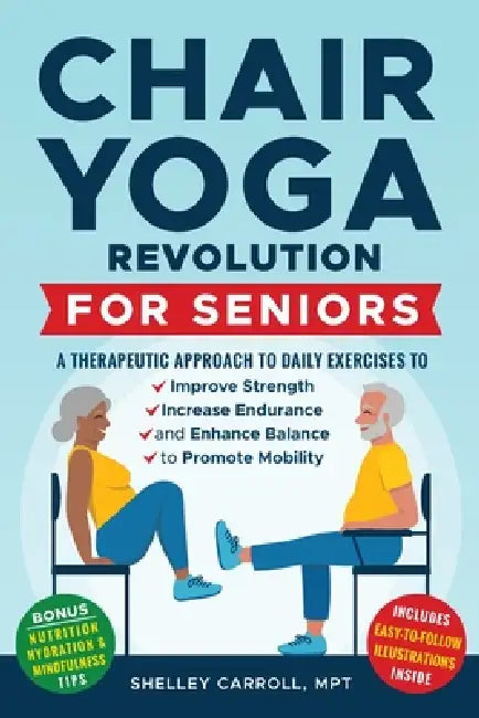 Chair Yoga Revolution for Seniors: A Therapeutic Approach to Daily Exercises to Improve Strength, Increase Endurance, and Enhance Balance to Promote M by Shelley Carroll