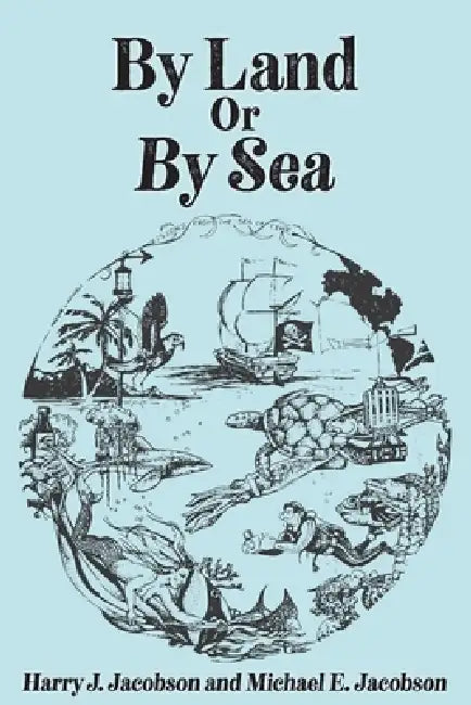 By Land or By Sea by Michael Eugene Jacobson, Harry Jacobson, Tonia Henry