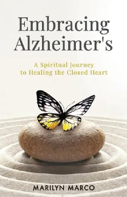 Embracing Alzheimer's: A Spiritual Journey to Healing the Closed Heart by Marilyn Marco