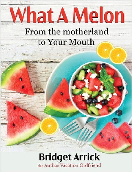 What A Melon: From the the Motherland to Your Mouth by Bridget Arrick