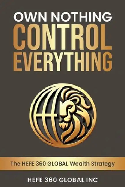 Own Nothing Control Everything by Hefe 360 Global Inc