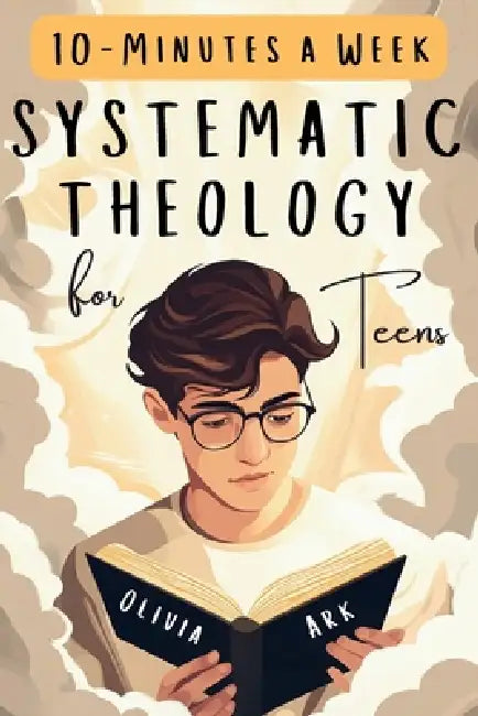 Systematic Theology for Teens: 52 Weeks of Christian Faith for Teenagers Featuring Questions, Answers and Prompts - King James Bible Version by Olivia Ark