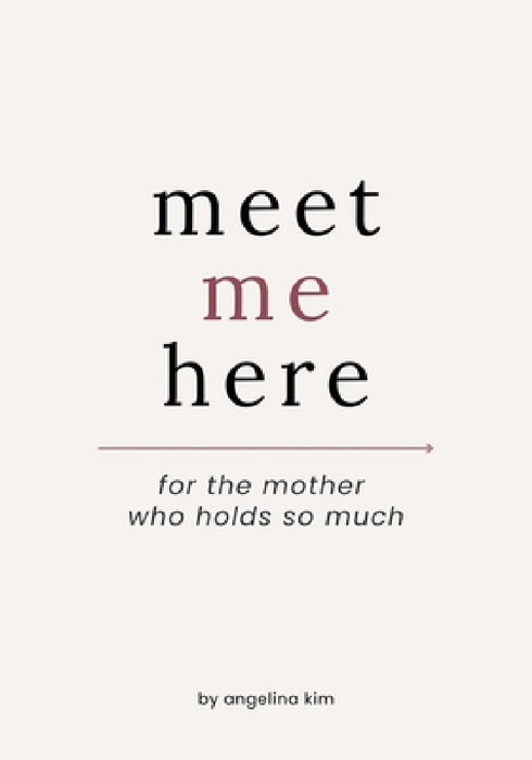 Meet Me Here: For The Mother Who Holds So Much by Angelina Kim
