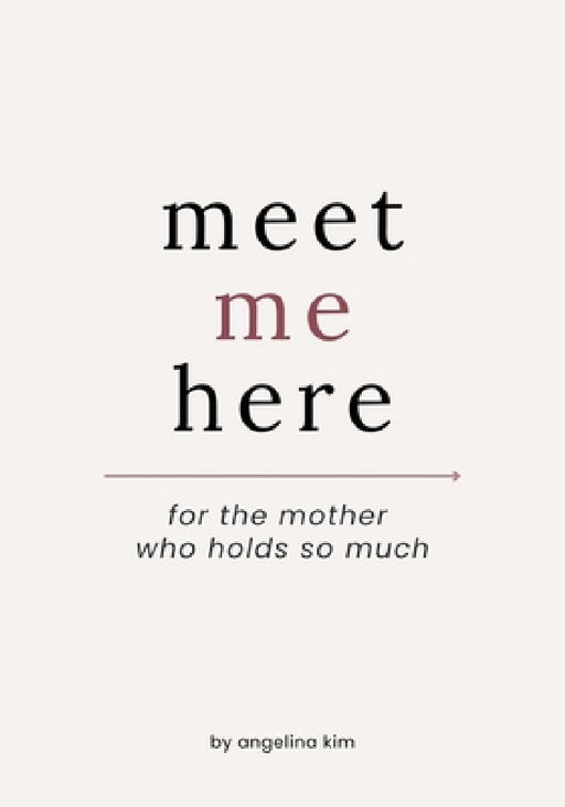 Meet Me Here: For The Mother Who Holds So Much by Angelina Kim