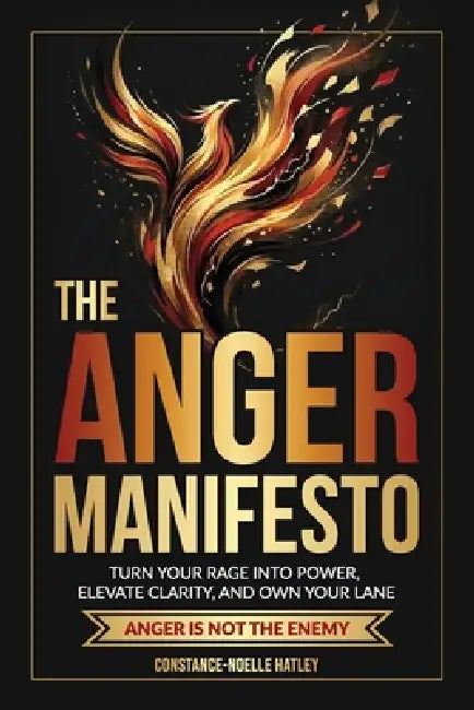 The Anger Manifesto: Turn Your Rage Into Power, Elevate Clarity, And Own Your Lane by Constance-Noelle Hatley