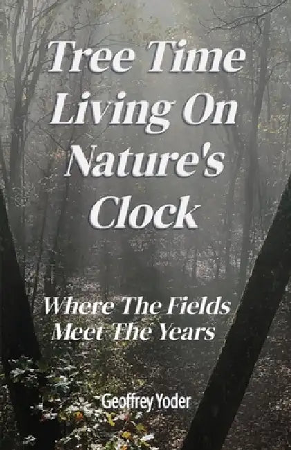 Tree Time Living On Nature's Clock: Where The Fields Meet the Years by Geoffrey Yoder