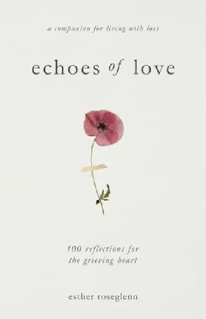 Echoes of Love: 100 Reflections for the Grieving Heart: Gentle Support for Grief and Life After the Loss of a Loved One: 100 Reflections for the Griev by Esther Roseglenn