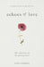 Echoes of Love: 100 Reflections for the Grieving Heart: Gentle Support for Grief and Life After the Loss of a Loved One: 100 Reflections for the Griev by Esther Roseglenn