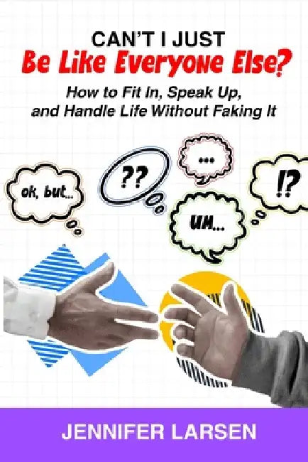 Can't I Just Be Like Everyone Else? How to Fit In, Speak Up, and Handle Life Without Faking It by Jennifer Larsen