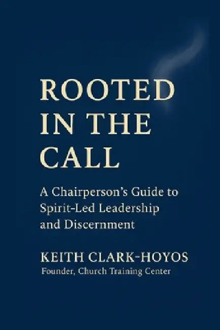 Rooted in the Call: A Chairperson's Guide to Spirit-Led Leadership and Discernment by Keith Clark-Hoyos