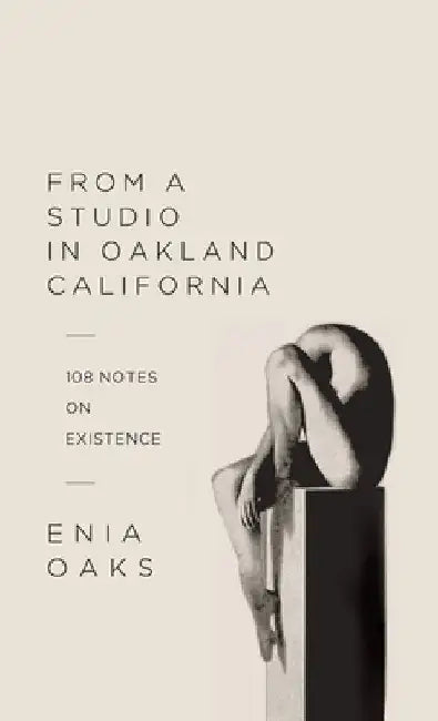 From A Studio In Oakland California: 108 Notes on Existence by Enia Oaks
