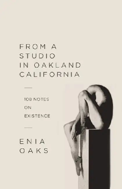 From A Studio in Oakland, California: 108 Notes on Existence by Enia Oaks