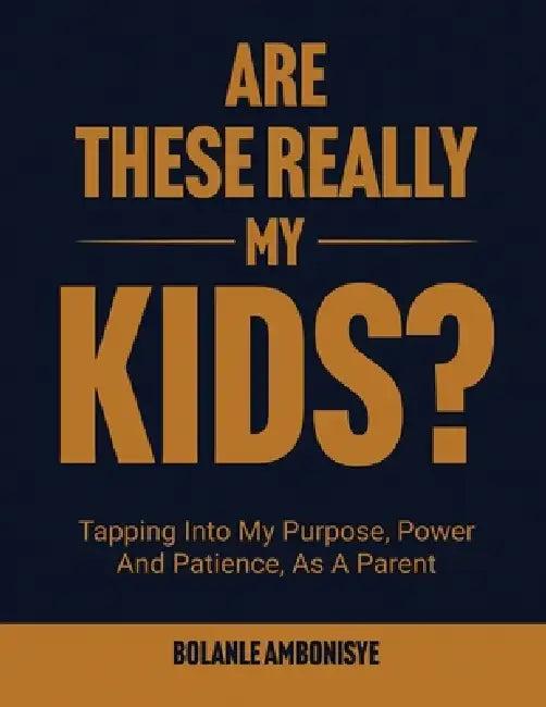 Are These Really My Kids?: Tapping Into My Purpose, Power And Patience, As A Parent by Bolanle Ambonisye
