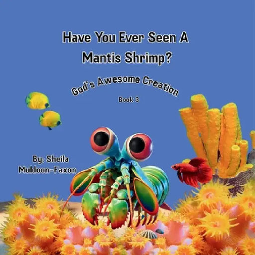 Have You Ever Seen A Mantis Shrimp?: God's Awesome Creation by Sheila Muldoon-Faxon