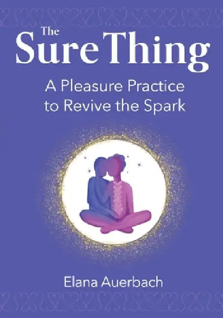 The Sure Thing: A Pleasure Practice to Revive the Spark by Elana Auerbach