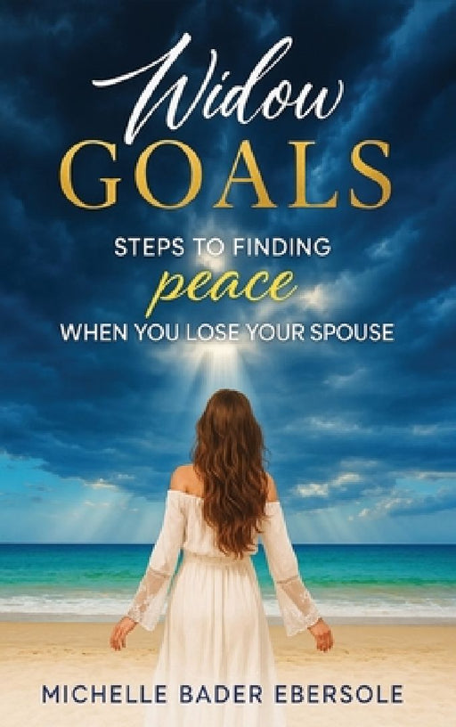 Widow Goals: Steps to Finding Peace When You Lose Your Spouse by Michelle Bader Ebersole