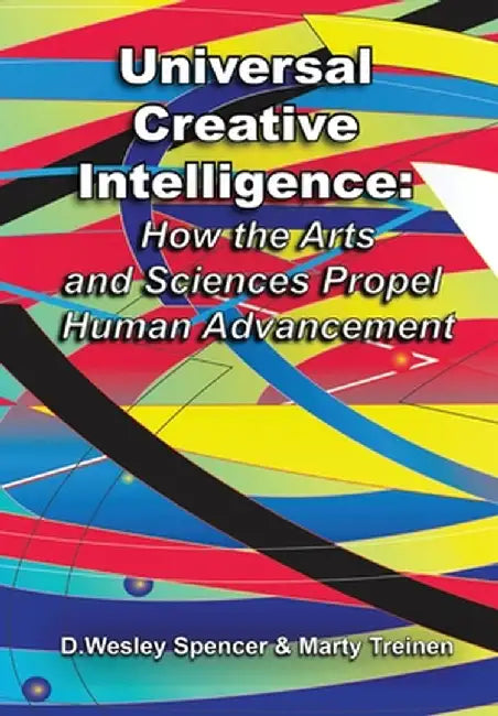 Universal Creative Intelligence: How the Arts and Sciences Propel Human Advancement by Treinen, Marty