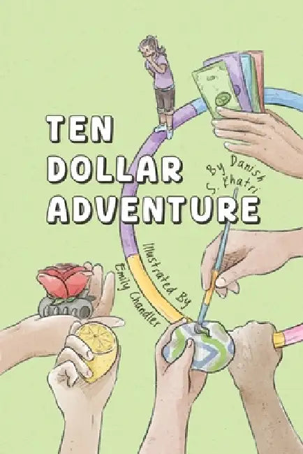 Ten Dollar Adventure: An interactive story about creative problem-solving, money management and entrepreneurship by Danish S. Khatri, Emily Chandler