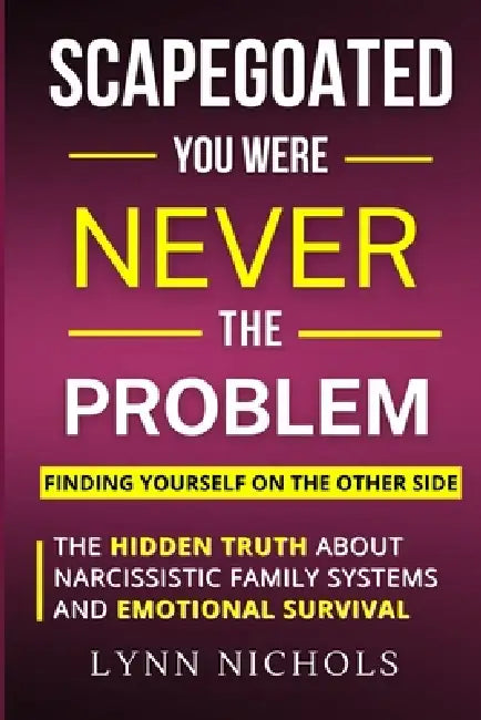 Scapegoated: You Were Never The Problem: The Hidden Truth About Narcissistic Family Systems, Emotional Survival, and Finding Yourself on the Other Sid by Lynn Nichols