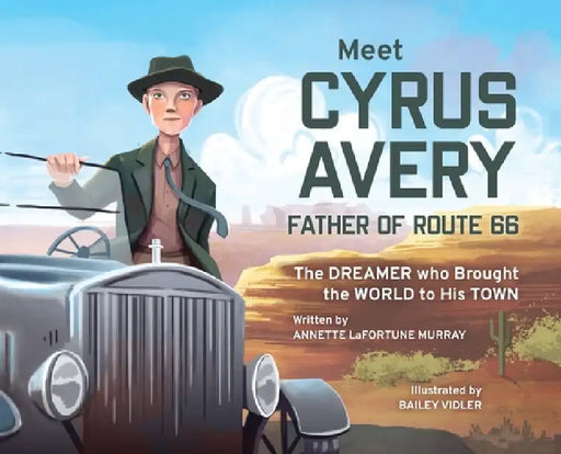 Meet Cyrus Avery, Father of Route 66: The Dreamer who Brought the World to His Town by Annette Lafortune Murray