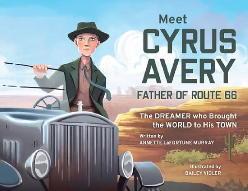 Meet Cyrus Avery, Father of Route 66: The Dreamer who Brought the World to His Town by Annette Lafortune Murray, Bailey Vidler